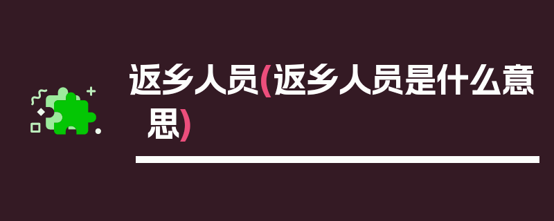 返乡人员(返乡人员是什么意思)