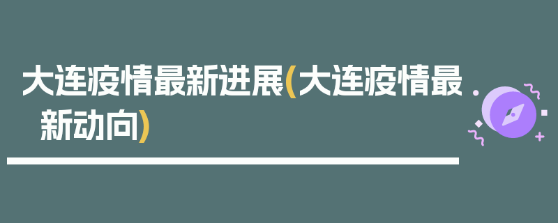 大连疫情最新进展(大连疫情最新动向)