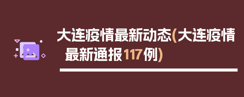 大连疫情最新动态(大连疫情最新通报117例)
