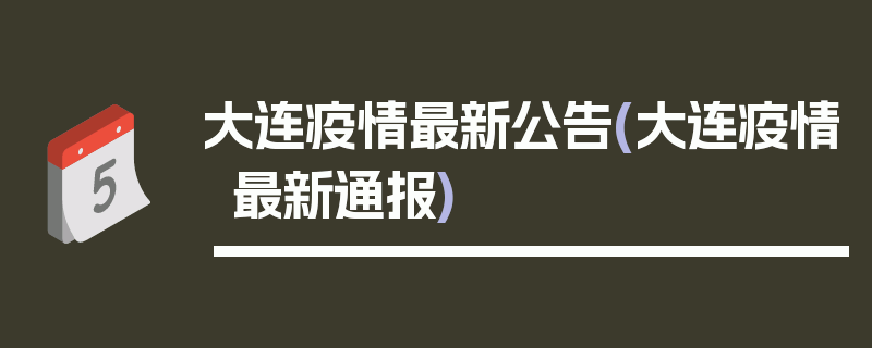 大连疫情最新公告(大连疫情最新通报)