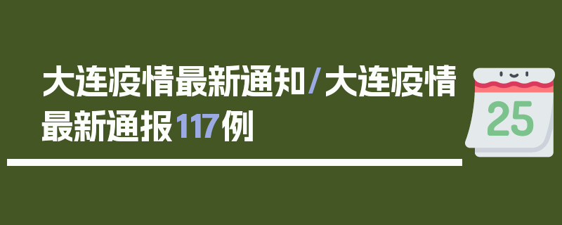 大连疫情最新通知/大连疫情最新通报117例