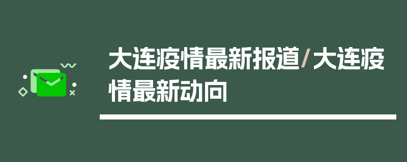 大连疫情最新报道/大连疫情最新动向