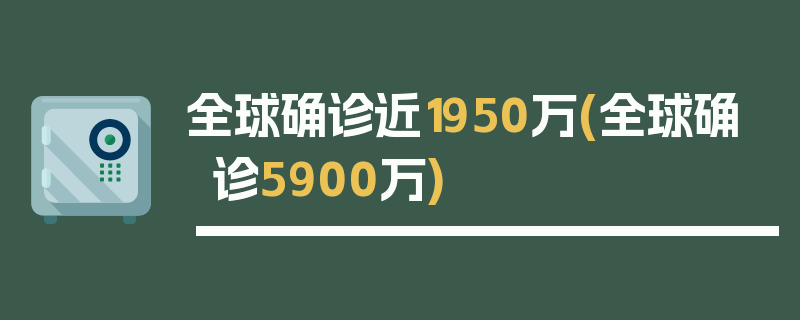 全球确诊近1950万(全球确诊5900万)