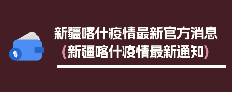 新疆喀什疫情最新官方消息(新疆喀什疫情最新通知)