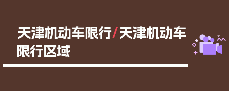 天津机动车限行/天津机动车限行区域
