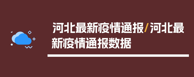 河北最新疫情通报/河北最新疫情通报数据
