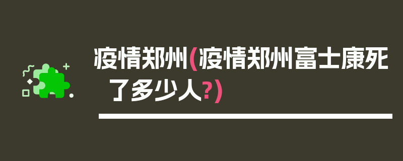 疫情郑州(疫情郑州富士康死了多少人?)