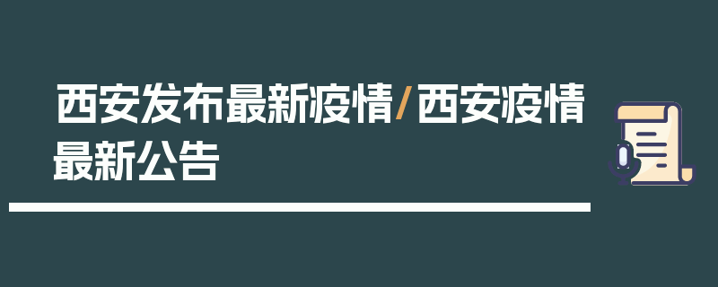 西安发布最新疫情/西安疫情最新公告