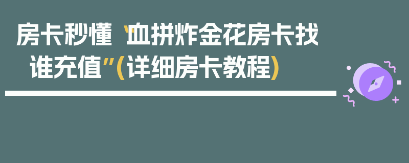 房卡秒懂“血拼炸金花房卡找谁充值”(详细房卡教程)