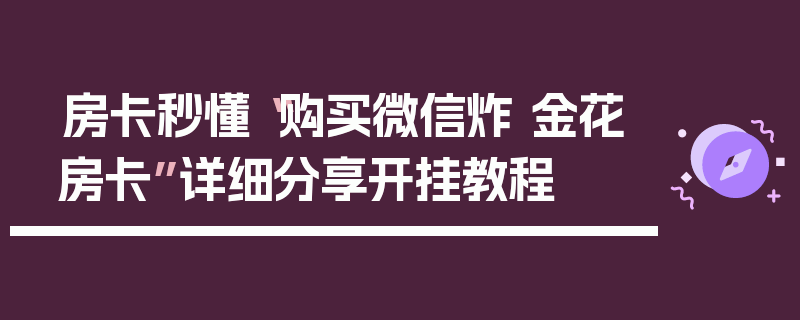 房卡秒懂“购买微信炸 金花房卡”详细分享开挂教程