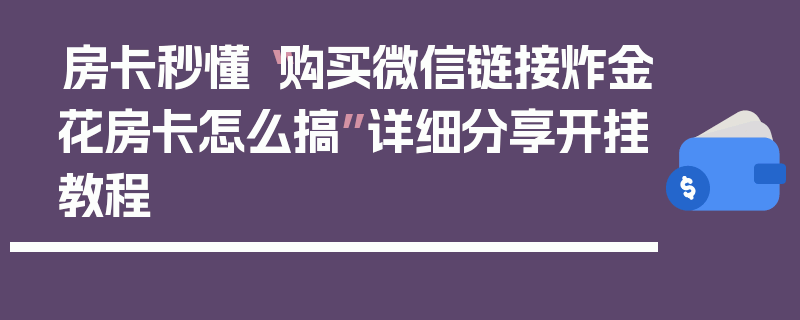 房卡秒懂“购买微信链接炸金花房卡怎么搞”详细分享开挂教程