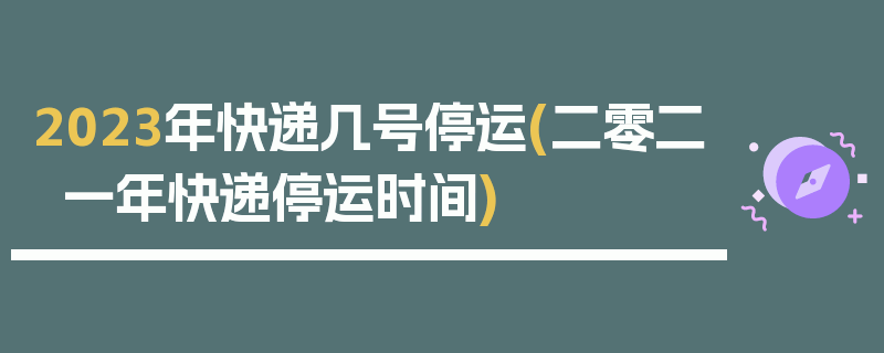 2023年快递几号停运(二零二一年快递停运时间)