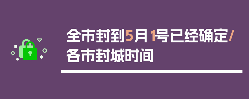 全市封到5月1号已经确定/各市封城时间