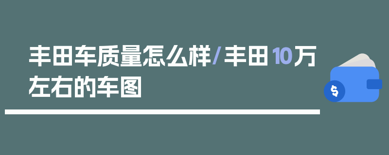 丰田车质量怎么样/丰田10万左右的车图