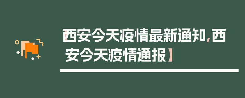 【西安今天疫情最新通知,西安今天疫情通报】