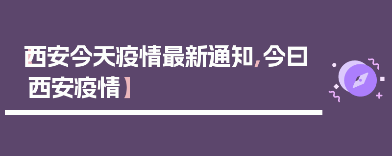 【西安今天疫情最新通知,今曰西安疫情】