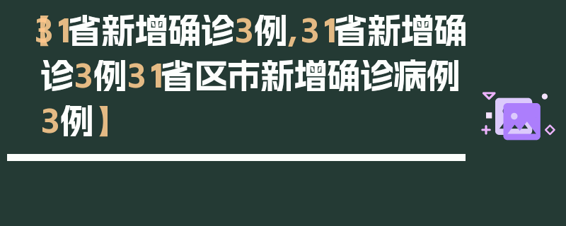 【31省新增确诊3例,31省新增确诊3例31省区市新增确诊病例3例】