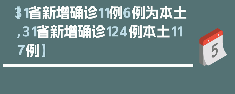 【31省新增确诊11例6例为本土,31省新增确诊124例本土117例】