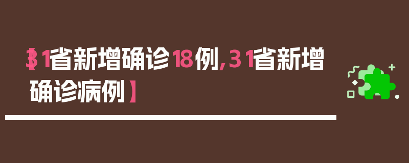 【31省新增确诊18例,31省新增确诊病例】
