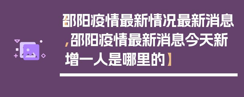 【邵阳疫情最新情况最新消息,邵阳疫情最新消息今天新增一人是哪里的】
