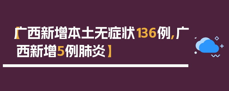 【广西新增本土无症状136例,广西新增5例肺炎】