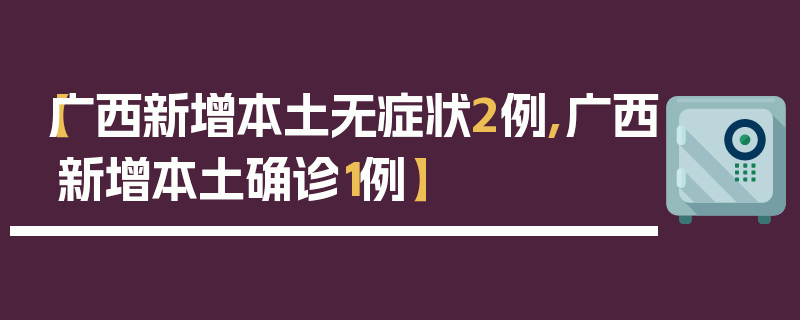【广西新增本土无症状2例,广西新增本土确诊1例】