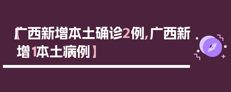 【广西新增本土确诊2例,广西新增1本土病例】