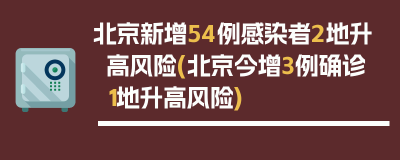 北京新增54例感染者2地升高风险(北京今增3例确诊 1地升高风险)