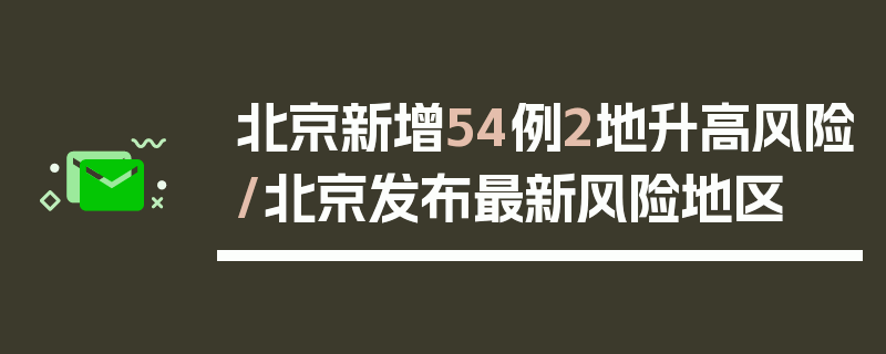 北京新增54例2地升高风险/北京发布最新风险地区