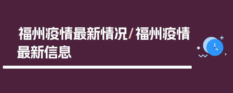 福州疫情最新情况/福州疫情最新信息