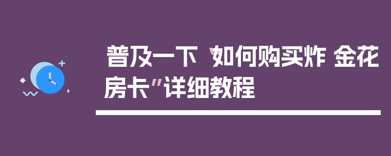普及一下“如何购买炸·金花房卡”详细教程