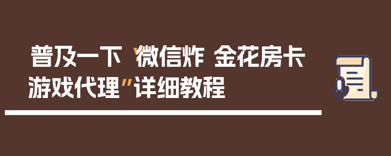 普及一下“微信炸 金花房卡游戏代理”详细教程