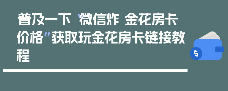 普及一下“微信炸 金花房卡价格”获取玩金花房卡链接教程