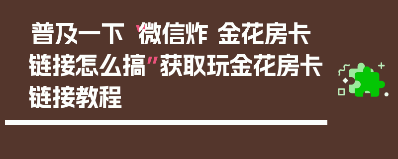 普及一下“微信炸 金花房卡链接怎么搞”获取玩金花房卡链接教程