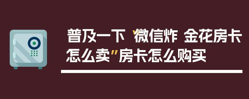 普及一下“微信炸 金花房卡怎么卖”房卡怎么购买