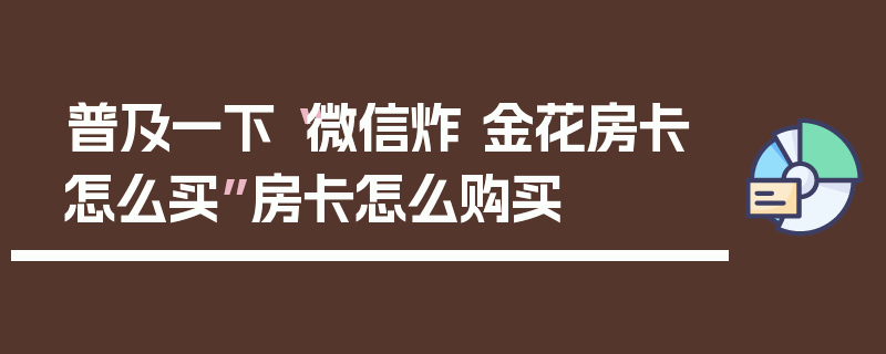 普及一下“微信炸 金花房卡怎么买”房卡怎么购买