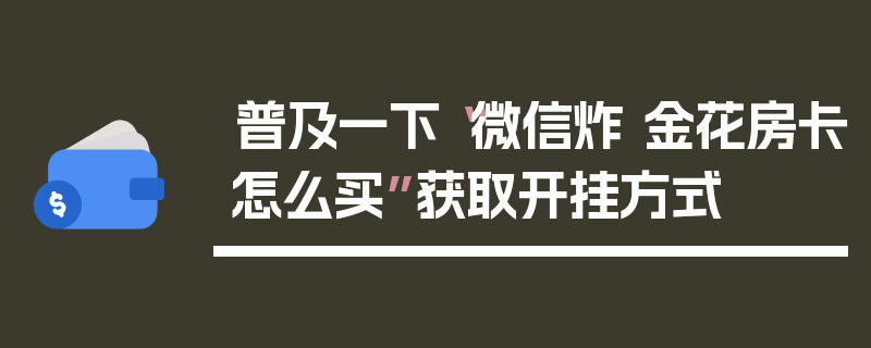 普及一下“微信炸 金花房卡怎么买”获取开挂方式