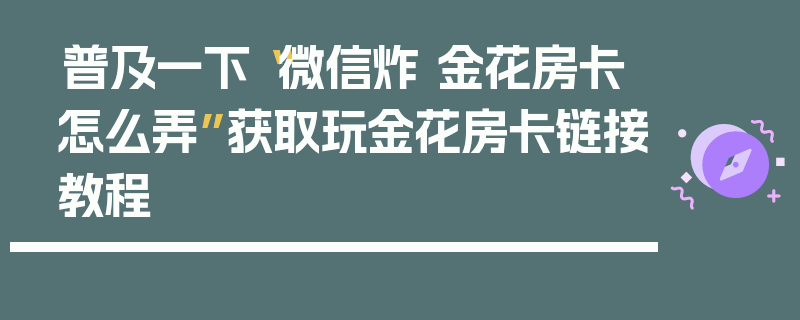 普及一下“微信炸 金花房卡怎么弄”获取玩金花房卡链接教程