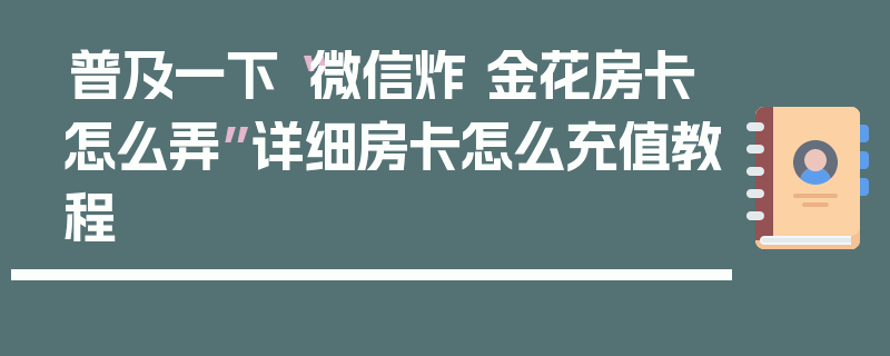 普及一下“微信炸 金花房卡怎么弄”详细房卡怎么充值教程
