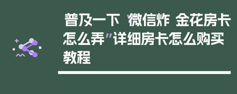 普及一下“微信炸 金花房卡怎么弄”详细房卡怎么购买教程