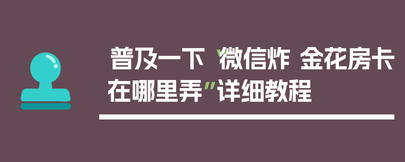 普及一下“微信炸 金花房卡在哪里弄”详细教程