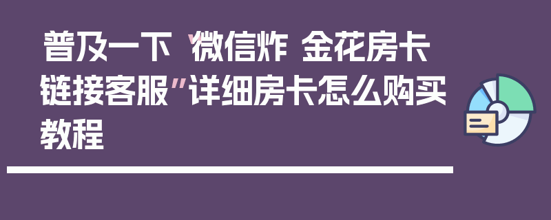 普及一下“微信炸 金花房卡链接客服”详细房卡怎么购买教程