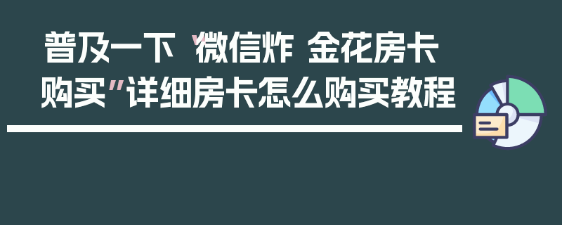 普及一下“微信炸 金花房卡购买”详细房卡怎么购买教程