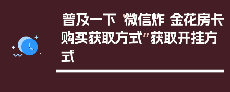 普及一下“微信炸 金花房卡购买获取方式”获取开挂方式