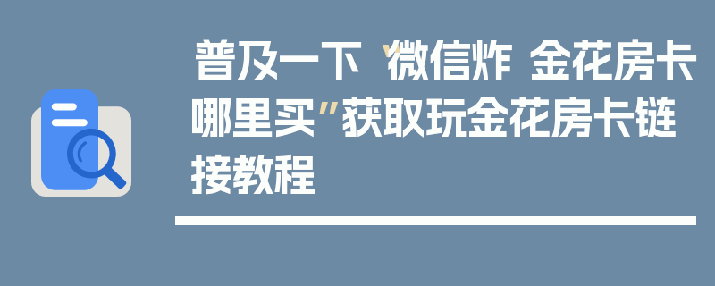 普及一下“微信炸 金花房卡哪里买”获取玩金花房卡链接教程