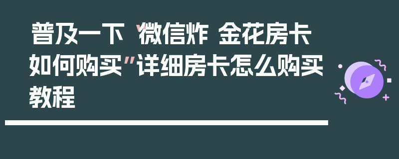 普及一下“微信炸 金花房卡如何购买”详细房卡怎么购买教程