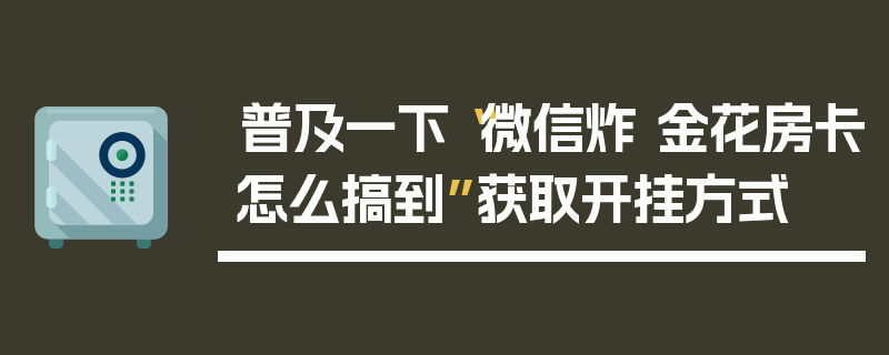 普及一下“微信炸 金花房卡怎么搞到”获取开挂方式