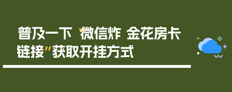 普及一下“微信炸 金花房卡链接”获取开挂方式