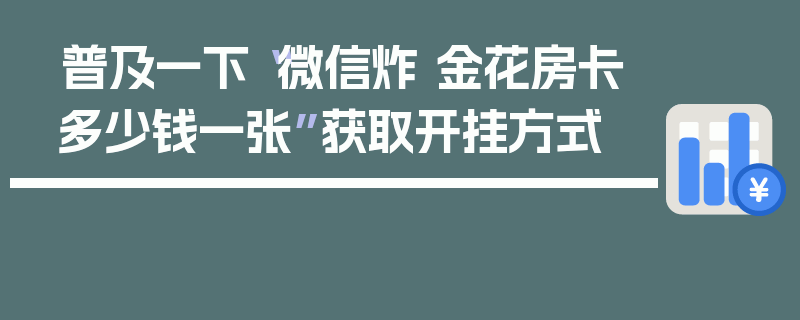 普及一下“微信炸 金花房卡多少钱一张”获取开挂方式
