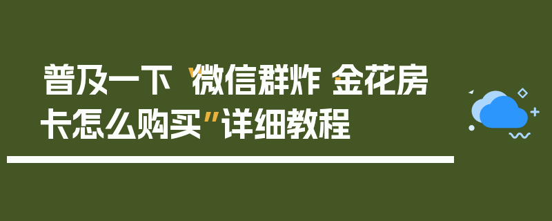 普及一下“微信群炸·金花房卡怎么购买”详细教程